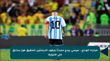 مباراة الوداع.. ميسي يبدع مجددًا ويقود الأرجنتين لتحقيق فوز ساحق على فنزويلا